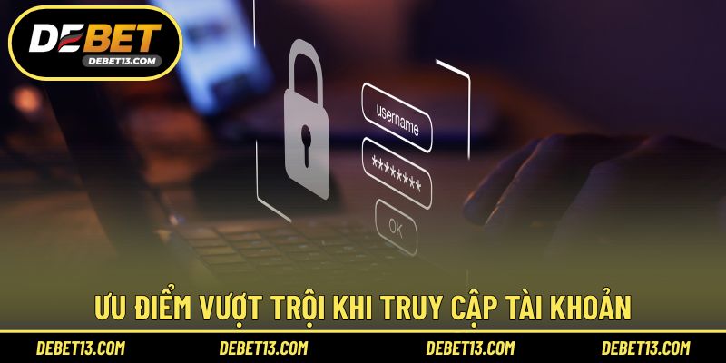 Ưu điểm vượt trội khi truy cập tài khoản